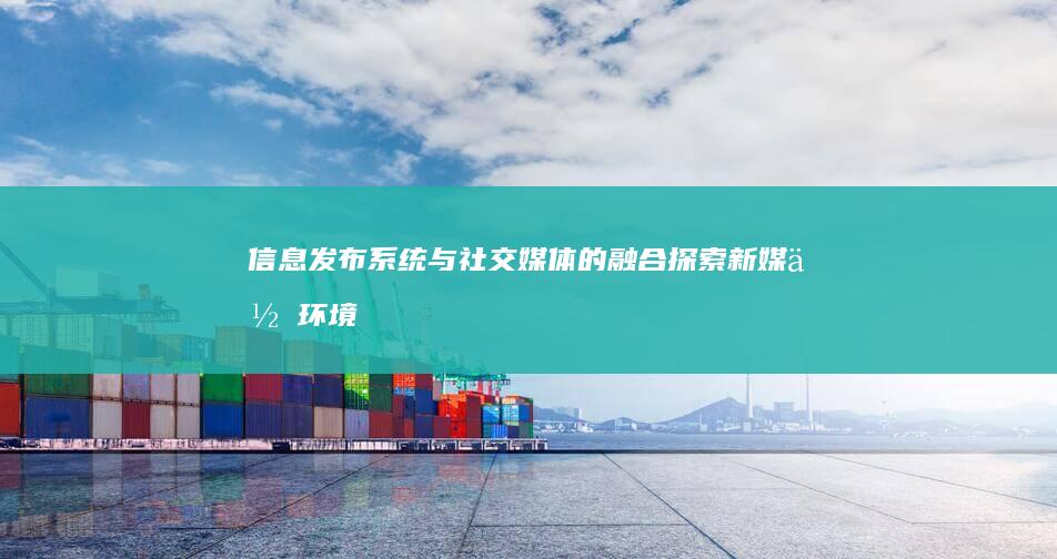 信息发布系统与社交媒体的融合：探索新媒体环境下的信息传播新趋势