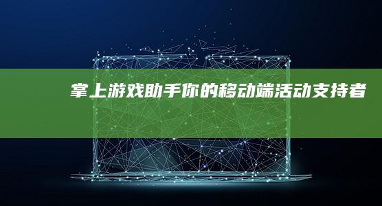 掌上游戏助手：你的移动端活动支持者